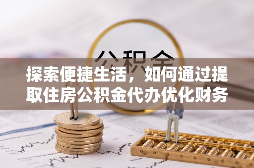 顺义探索便捷生活，如何通过提取住房公积金代办优化财务规划
