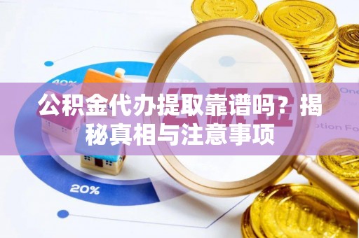 顺义公积金代办提取靠谱吗？揭秘真相与注意事项