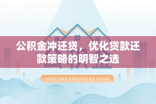 顺义公积金冲还贷，优化贷款还款策略的明智之选