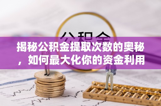 顺义揭秘公积金提取次数的奥秘，如何最大化你的资金利用？