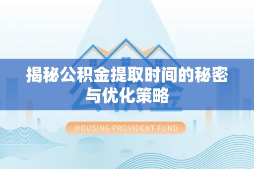 顺义揭秘公积金提取时间的秘密与优化策略