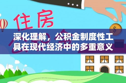 顺义深化理解，公积金制度性工具在现代经济中的多重意义
