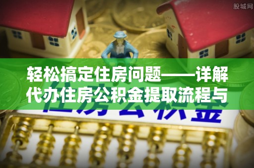 顺义轻松搞定住房问题——详解代办住房公积金提取流程与技巧