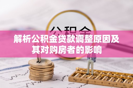 顺义解析公积金贷款调整原因及其对购房者的影响