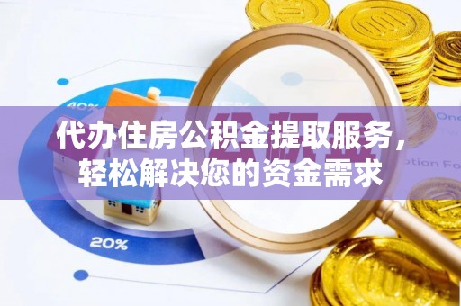 顺义代办住房公积金提取服务，轻松解决您的资金需求