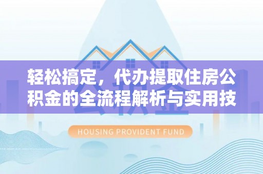 顺义轻松搞定，代办提取住房公积金的全流程解析与实用技巧