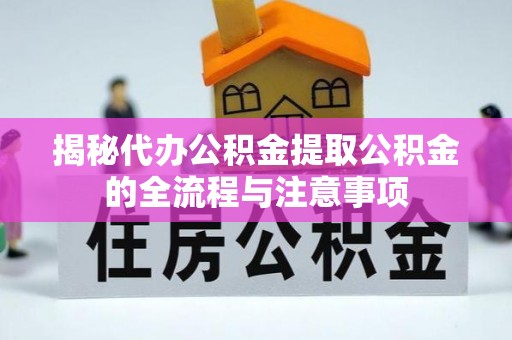 顺义揭秘代办公积金提取公积金的全流程与注意事项
