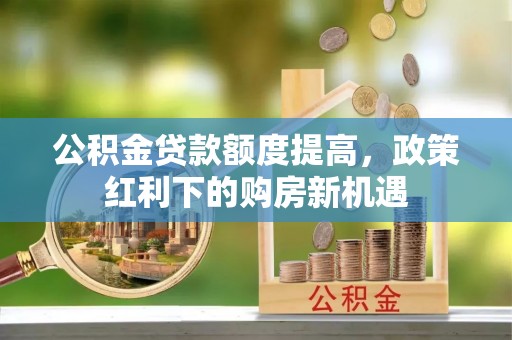 顺义公积金贷款额度提高，政策红利下的购房新机遇