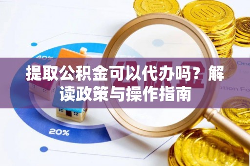 顺义提取公积金可以代办吗？解读政策与操作指南