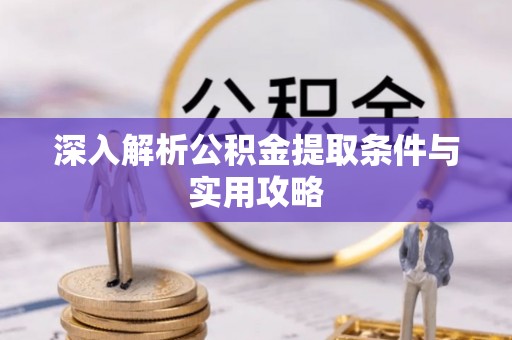 顺义深入解析公积金提取条件与实用攻略