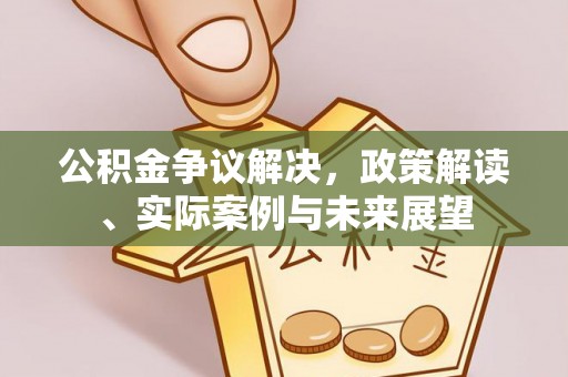 顺义公积金争议解决，政策解读、实际案例与未来展望