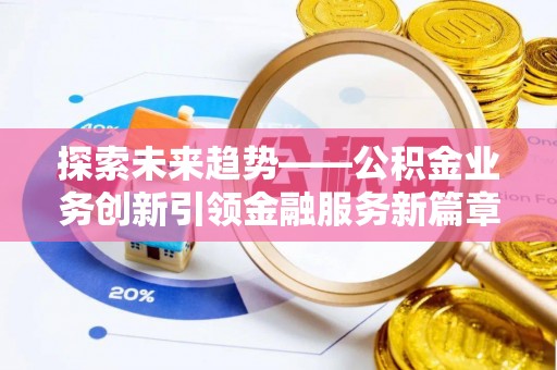 顺义探索未来趋势——公积金业务创新引领金融服务新篇章