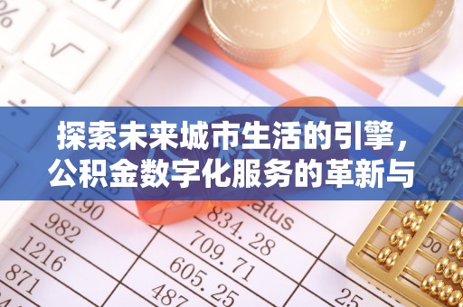 顺义探索未来城市生活的引擎，公积金数字化服务的革新与实践