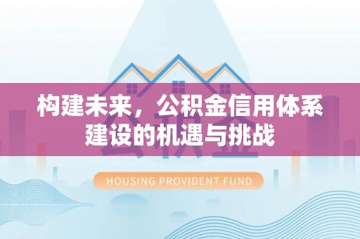 顺义构建未来，公积金信用体系建设的机遇与挑战