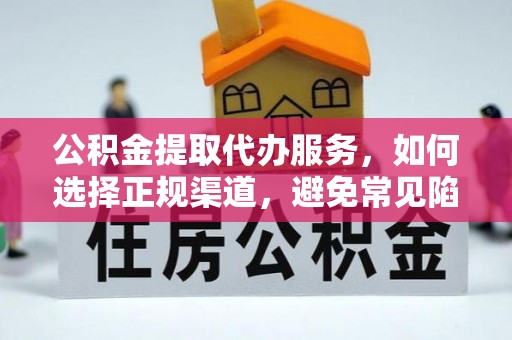 顺义公积金提取代办服务，如何选择正规渠道，避免常见陷阱
