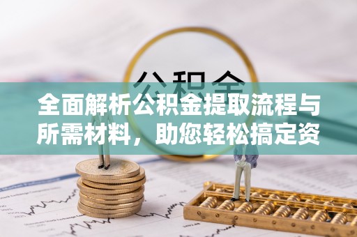 顺义全面解析公积金提取流程与所需材料，助您轻松搞定资金提取