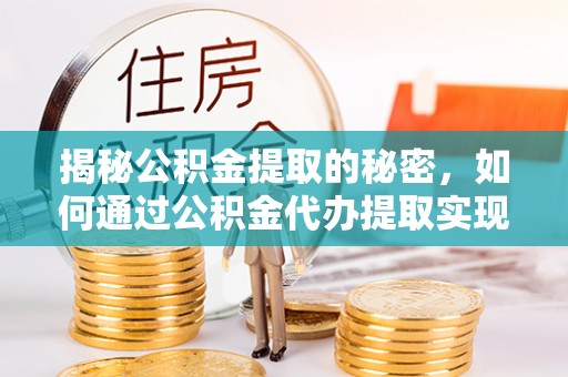 顺义揭秘公积金提取的秘密，如何通过公积金代办提取实现财务自由