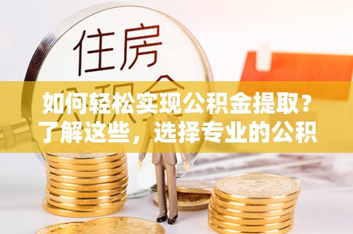 顺义如何轻松实现公积金提取？了解这些，选择专业的公积金提取代办服务
