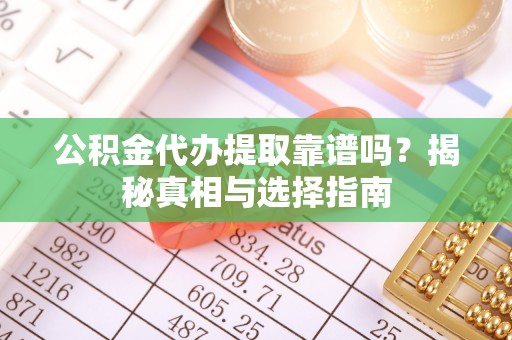 顺义公积金代办提取靠谱吗？揭秘真相与选择指南