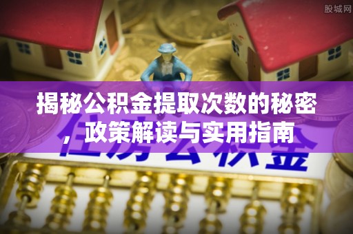 顺义揭秘公积金提取次数的秘密，政策解读与实用指南