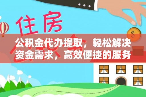 顺义公积金代办提取，轻松解决资金需求，高效便捷的服务选择