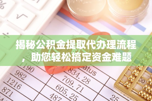顺义揭秘公积金提取代办理流程，助您轻松搞定资金难题