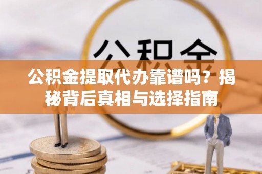 顺义公积金提取代办靠谱吗？揭秘背后真相与选择指南