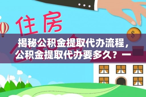 顺义揭秘公积金提取代办流程，公积金提取代办要多久？一文读懂