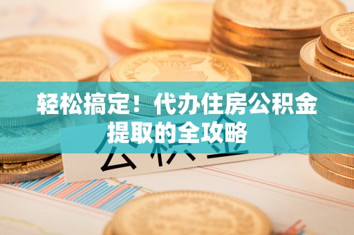 顺义轻松搞定！代办住房公积金提取的全攻略