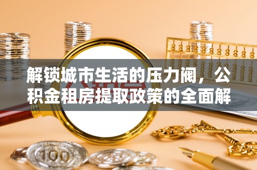 顺义解锁城市生活的压力阀，公积金租房提取政策的全面解析与实践指南