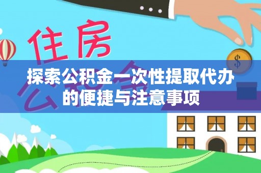 顺义探索公积金一次性提取代办的便捷与注意事项