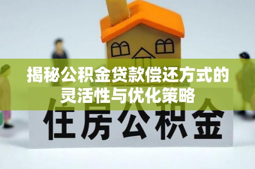 顺义揭秘公积金贷款偿还方式的灵活性与优化策略