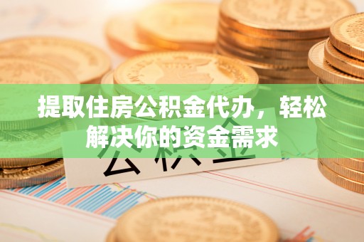 顺义提取住房公积金代办，轻松解决你的资金需求