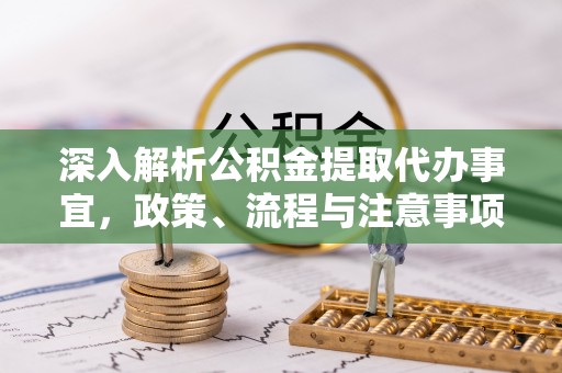 顺义深入解析公积金提取代办事宜，政策、流程与注意事项全攻略