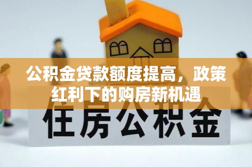 顺义公积金贷款额度提高，政策红利下的购房新机遇