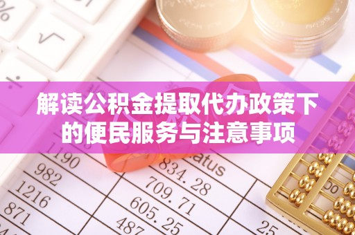 顺义解读公积金提取代办政策下的便民服务与注意事项