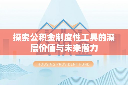 顺义探索公积金制度性工具的深层价值与未来潜力
