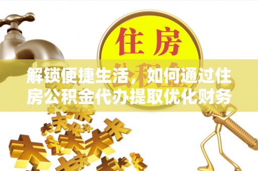 顺义解锁便捷生活，如何通过住房公积金代办提取优化财务规划