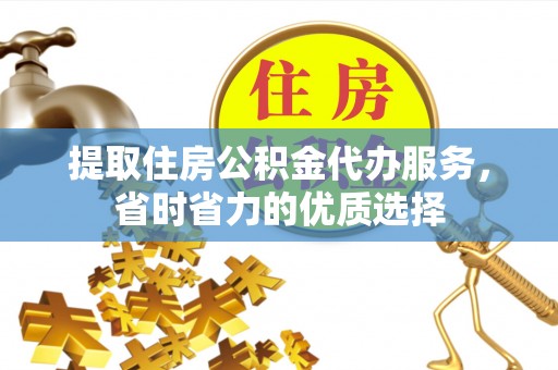 顺义提取住房公积金代办服务，省时省力的优质选择