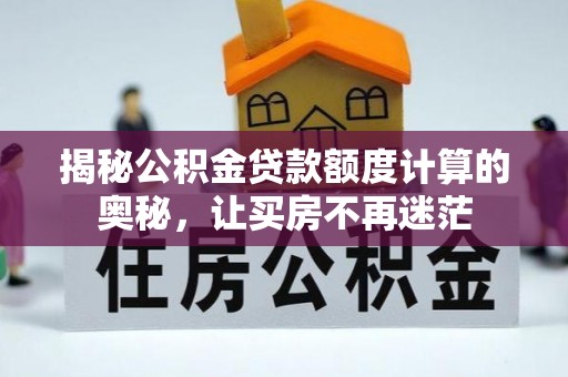 顺义揭秘公积金贷款额度计算的奥秘，让买房不再迷茫