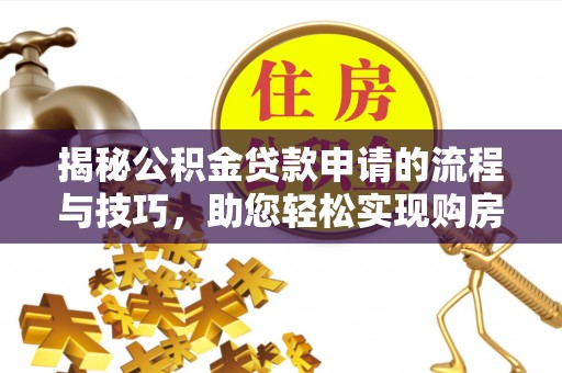 顺义揭秘公积金贷款申请的流程与技巧，助您轻松实现购房梦