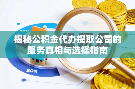 顺义揭秘公积金代办提取公司的服务真相与选择指南