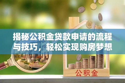 顺义揭秘公积金贷款申请的流程与技巧，轻松实现购房梦想