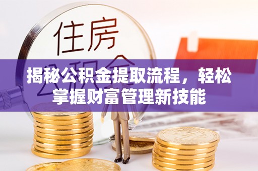 顺义揭秘公积金提取流程，轻松掌握财富管理新技能