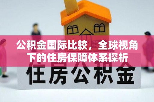 顺义公积金国际比较，全球视角下的住房保障体系探析