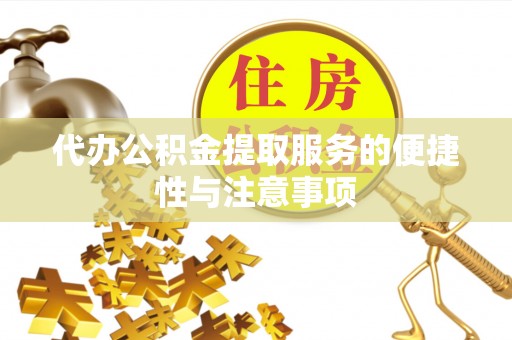 顺义代办公积金提取服务的便捷性与注意事项