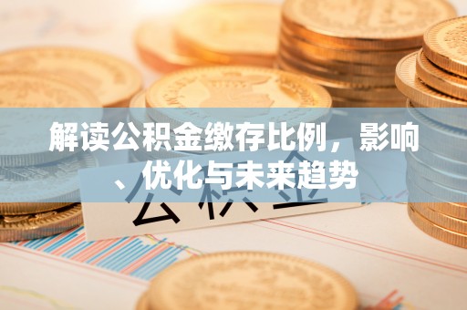 顺义解读公积金缴存比例，影响、优化与未来趋势