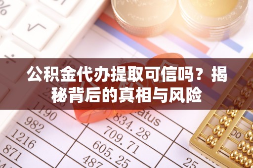 顺义公积金代办提取可信吗？揭秘背后的真相与风险