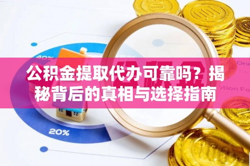 顺义公积金提取代办可靠吗？揭秘背后的真相与选择指南