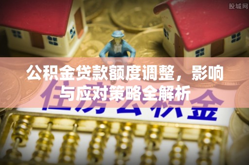 顺义公积金贷款额度调整，影响与应对策略全解析
